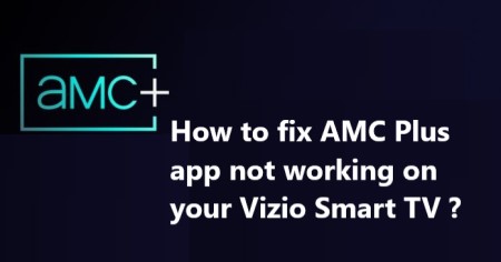 AMC Plus app not working on your Vizio Smart TV - Try these 10 Tips First